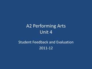 A2 Performing Arts
          Unit 4
Student Feedback and Evaluation
           2011-12
 