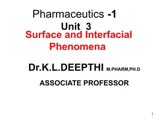 Pharmaceutics -1
Unit 3
1
Surface and Interfacial
Phenomena
Dr.K.L.DEEPTHI M.PHARM,PH.D
ASSOCIATE PROFESSOR
1
 