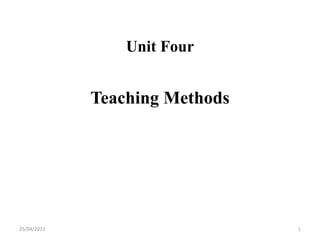 Unit Four
Teaching Methods
25/04/2023 1
 