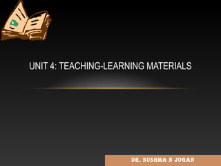 Dr. SuShma N JogaN
UNIT 4: TEACHING-LEARNING MATERIALS
 