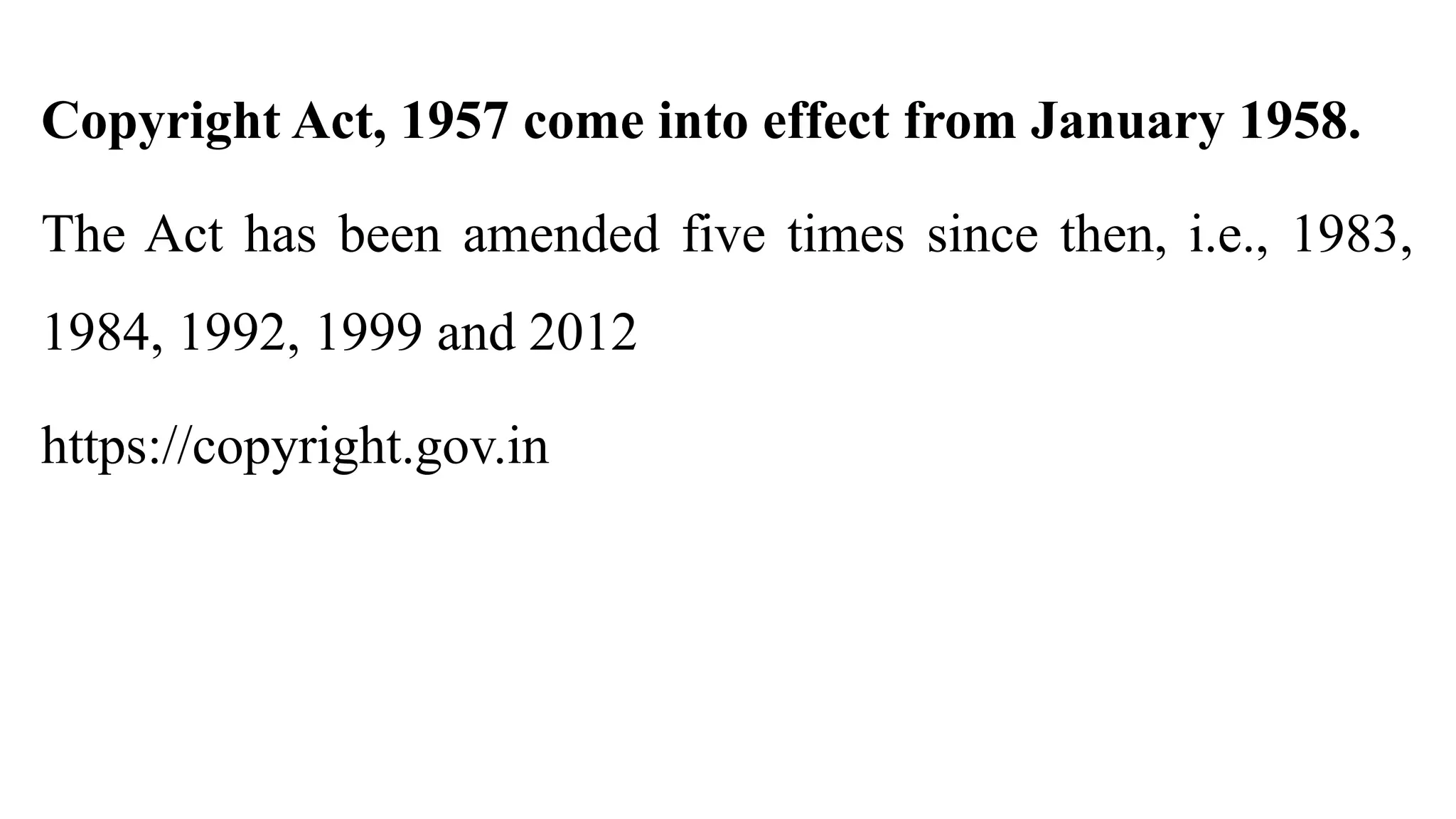 Copyright Act, 1957 come into effect from January 1958.
The Act has been amended five times since then, i.e., 1983,
1984, 1992, 1999 and 2012
https://copyright.gov.in
 