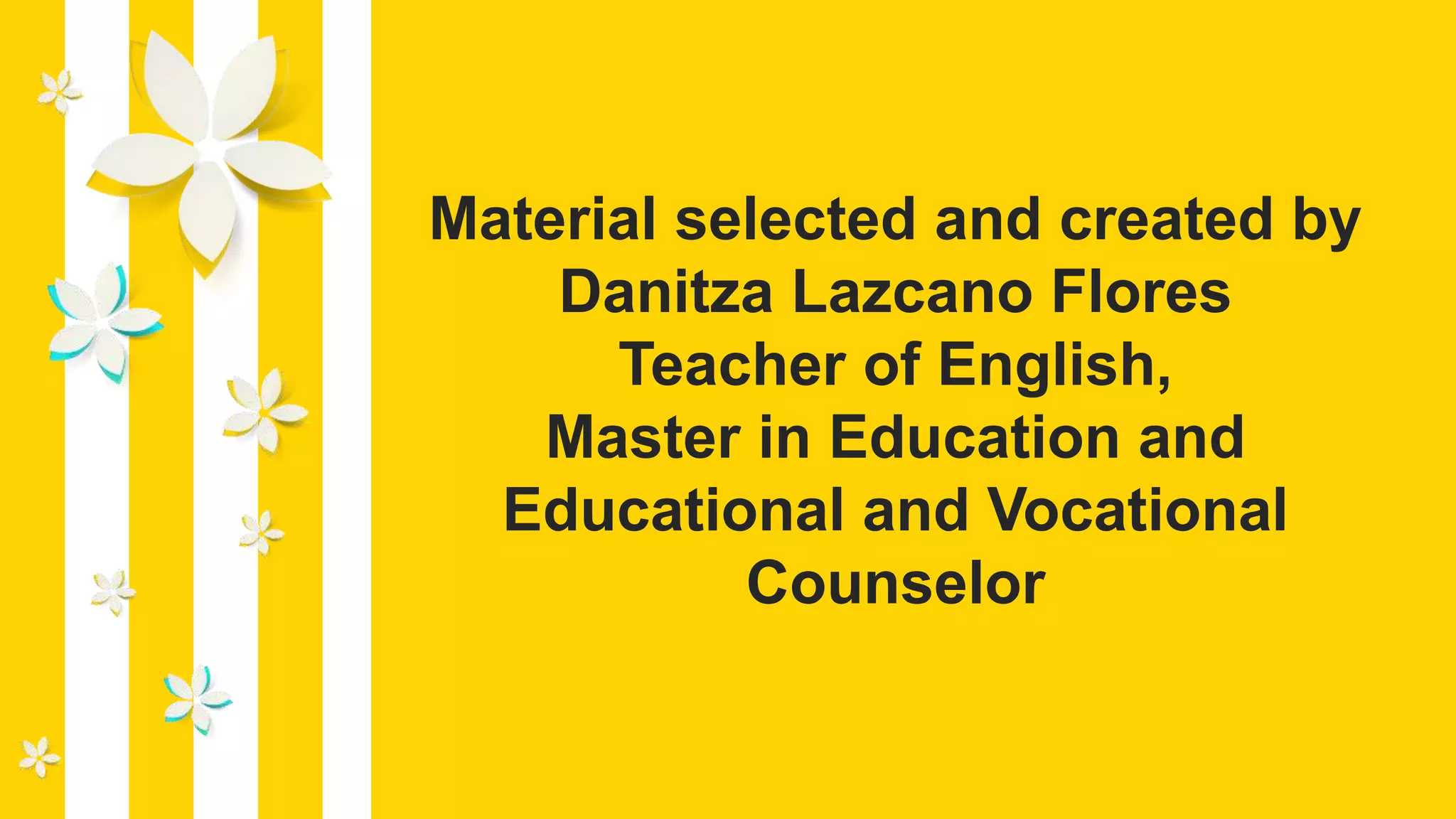 Material selected and created by
Danitza Lazcano Flores
Teacher of English,
Master in Education and
Educational and Vocational
Counselor
 