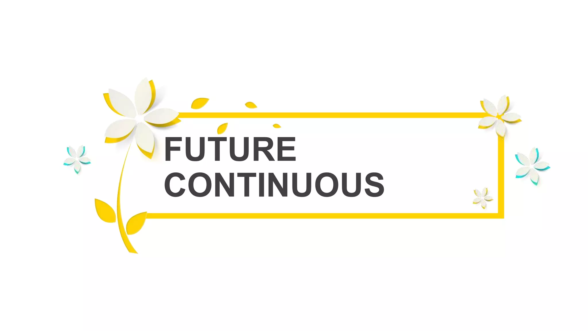 FUTURE
CONTINUOUS
 