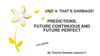 PREDICTIONS,
FUTURE CONTINUOUS AND
FUTURE PERFECT
UNIT 4: THAT’S GARBAGE!
By Teacher Danitza Lazcano F.
 
