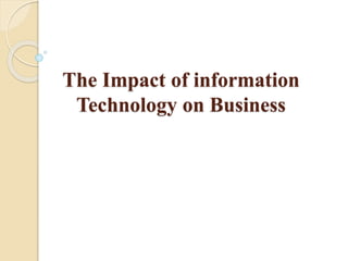 The Impact of information
Technology on Business
 