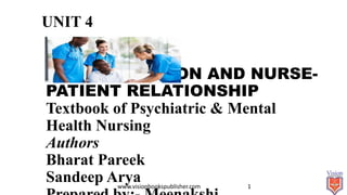 UNIT 4
THERAPEUTIC
COMMUNICATION AND NURSE-
PATIENT RELATIONSHIP
Textbook of Psychiatric & Mental
Health Nursing
Authors
Bharat Pareek
Sandeep Arya
www.visionbookspublisher.com 1
 