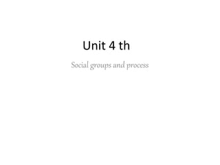 Unit 4 th
Social groups and process
 