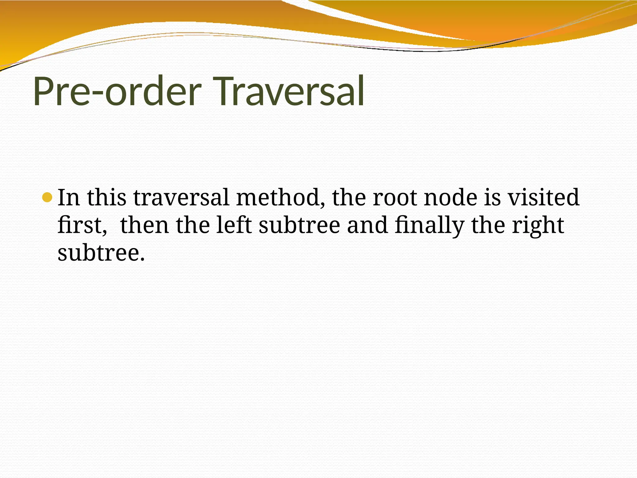 Pre-order Traversal
⚫In this traversal method, the root node is visited
first, then the left subtree and finally the right
subtree.
 