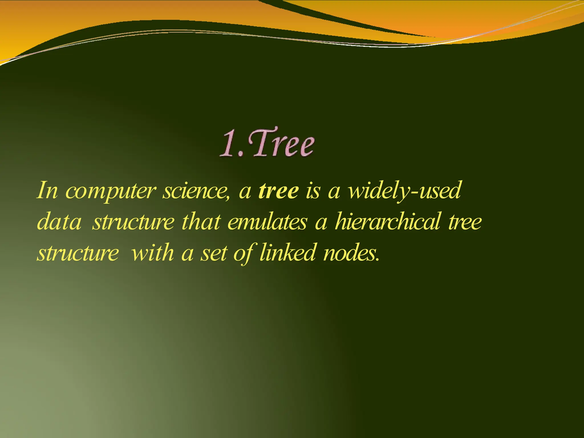 In computer science, a tree is a widely-used
data structure that emulates a hierarchical tree
structure with a set of linked nodes.
 