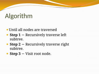 Algorithm
⚫Until all nodes are traversed
⚫ Step 1 − Recursively traverse left
subtree.
⚫ Step 2 − Recursively traverse right
subtree.
⚫ Step 3 − Visit root node.
 