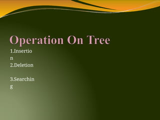 1.Insertio
n
2.Deletion
3.Searchin
g
 