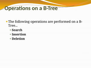 Operations on a B-Tree
⚫The following operations are performed on a B-
Tree...
⚫Search
⚫Insertion
⚫Deletion
 
