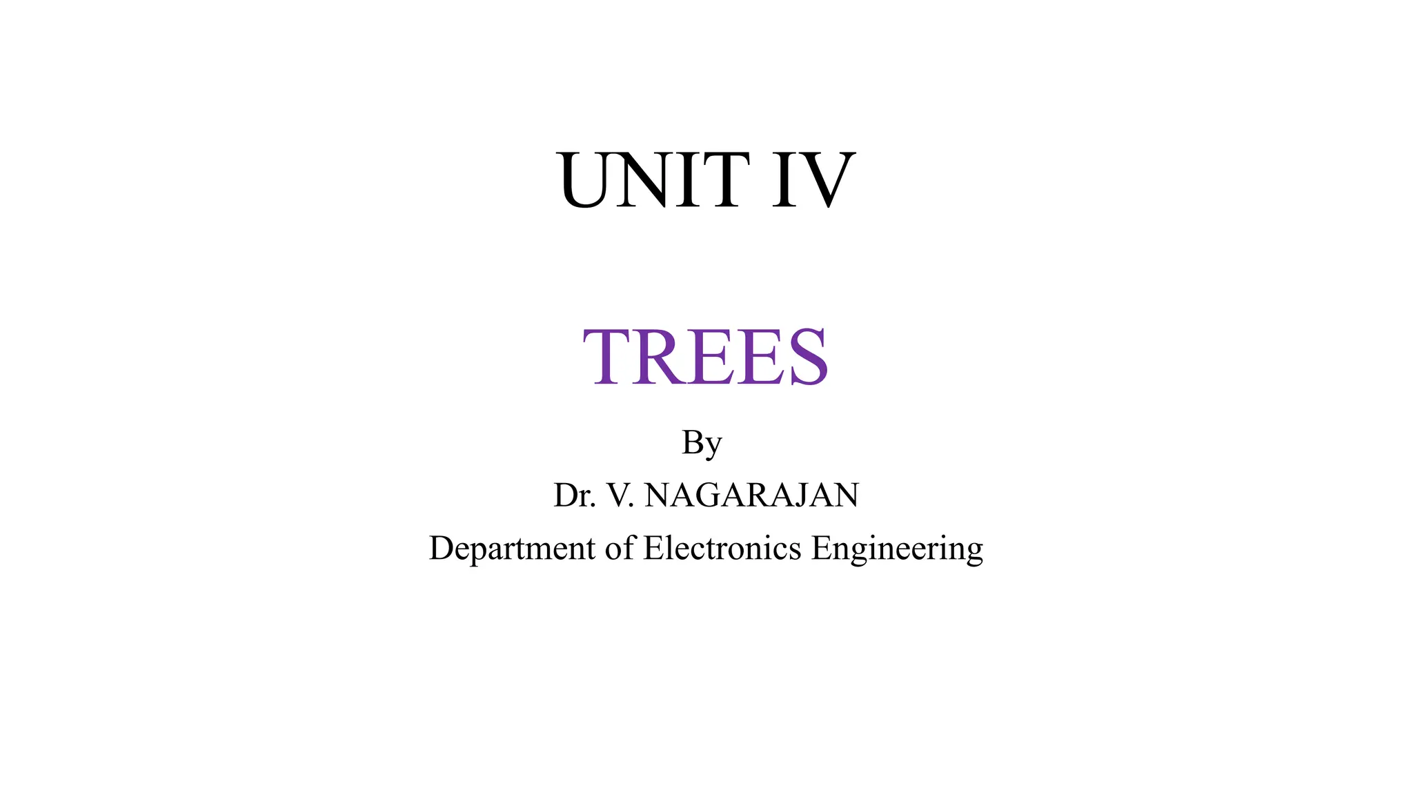 UNIT IV
TREES
By
Dr. V. NAGARAJAN
Department of Electronics Engineering
 