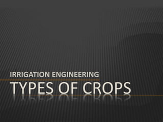 TYPES OF CROPS
IRRIGATION ENGINEERING
 