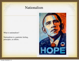 Nationalism




      What is nationalism?

      Nationalism is a patriotic feeling,
      principles, or efforts.




Thursday, December 6, 12
 