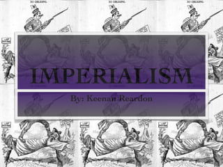 IMPERIALISM
  By: Keenan Reardon
 