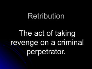 Retribution The act of taking revenge on a criminal perpetrator.  