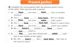 Have been
have have been
Have eaten
have have had
Have lost
haven’t have
lost
Has called
hasn’t have done
 