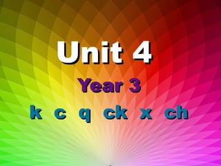 Unit 4Unit 4
Year 3Year 3
k c q ck x chk c q ck x ch
 