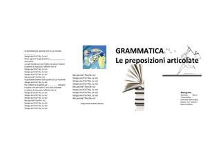 Sipotrebbepoisperaretuttiinunmondo
_________
Vengoanch'io?No,tuno!
                                                                                            GRAMMATICA
Doveognunoè giá prontoa______________
unamano
unbelmondosolconl'odiomasenzal'amore
                                                                                            Lepreposizioni articolate
evederedinascostol'effettochefa'
Vengoanch'io?No,tuno!
Vengoanch'io?No,tuno!
Vengoanch'io?No,tuno!                         Maperché?Perché no!
Maperché?Perché no!                             Vengoanch'io?No,tuno!
Sipotrebbeandaretuttiquantialtuofunerale
                                                  Vengoanch'io?No,tuno!
Vengoanch'io?No,tuno!
Pervedereselagentepoi_________davvero      Vengoanch'io?No,tuno!
ecapirechepertuttie'unacosanormale        Maperché?Perché no!
evederedinascostol'effettochefa‘.           Vengoanch'io?No,tuno!
Vengoanch'io?No,tuno!                         Vengoanch'io?No,tuno!                                     Bibliografia:
Vengoanch'io?No,tuno!                         Vengoanch'io?No,tuno!                                      Mezzadri,      Marco.
Vengoanch'io?No,tuno!                                                                                       “Grammatica
                                                  Maperché?Perché no!
Maperché?Perche'no!                                                                                          essenziale della lingua
                                                                                                                italiana con esercizi”.
Vengoanch'io?No,tuno!                                 VengoAnch'IodiGaberJannacci                       GuerraEdizioni.
Vengoanch'io?No,tuno!
Vengoanch'io?No,tuno!
 