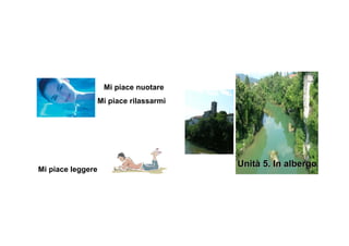Mi piace nuotare
                   Mi piace rilassarmi




                                         Unità 5. In albergo
Mi piace leggere
 