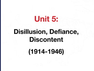 Unit 5: Disillusion, Defiance, Discontent (1914-1946) 