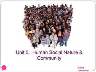 1 Unit 5.  Human Social Nature & Community Nadia Dresscher 