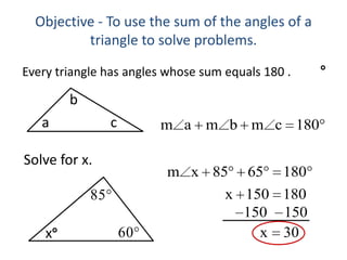 Every triangle has angles whose sum equals 180 .bcaxObjective - To use the sum of the angles of a triangle to solve problems.Solve for x.