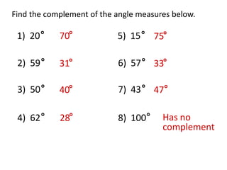 Find the complement of the angle measures below.1)  205)  1570752)  596)  5731333)  507)  4340474)  628)  10028Has no complement