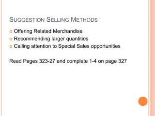 SUGGESTION SELLING METHODS
 Offering Related Merchandise
 Recommending larger quantities

 Calling attention to Special Sales opportunities



Read Pages 323-27 and complete 1-4 on page 327
 