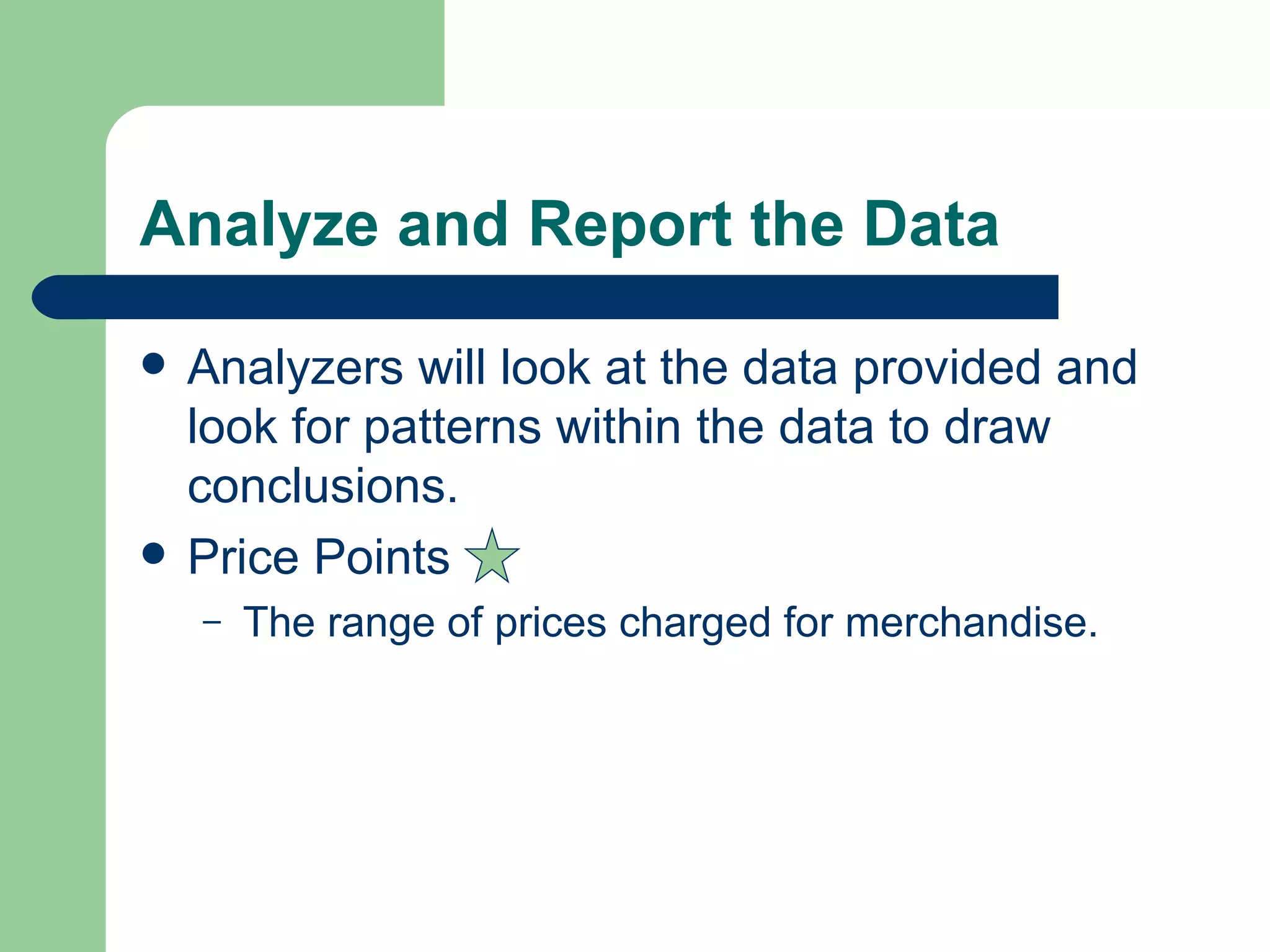 Analyze and Report the Data Analyzers will look at the data provided and look for patterns within the data to draw conclusions.  Price Points The range of prices charged for merchandise. 