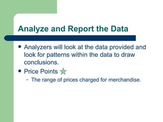Analyze and Report the Data Analyzers will look at the data provided and look for patterns within the data to draw conclusions.  Price Points The range of prices charged for merchandise. 