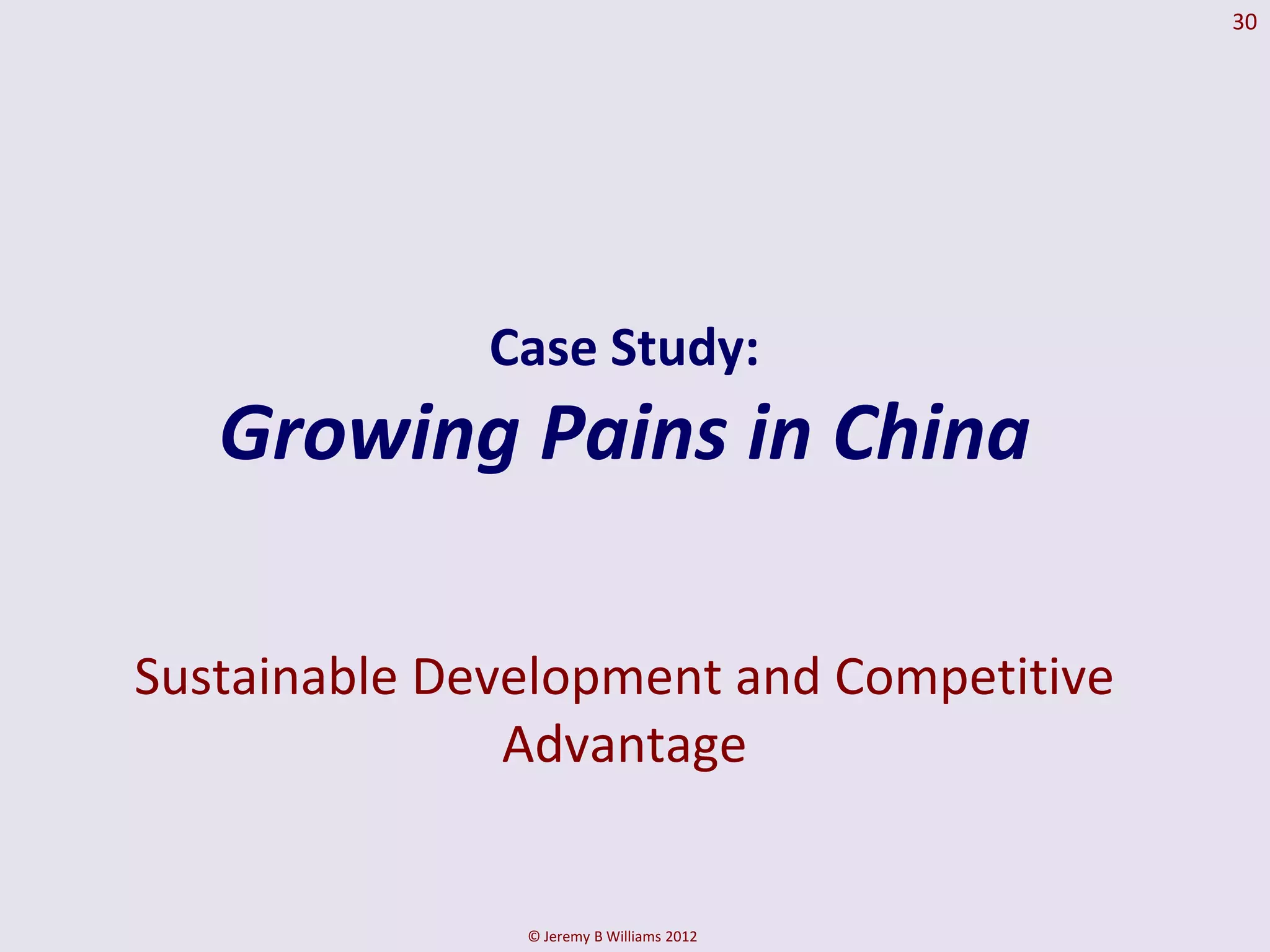 30




              Case Study:
   Growing Pains in China

Sustainable Development and Competitive
               Advantage


               © Jeremy B Williams 2012
 