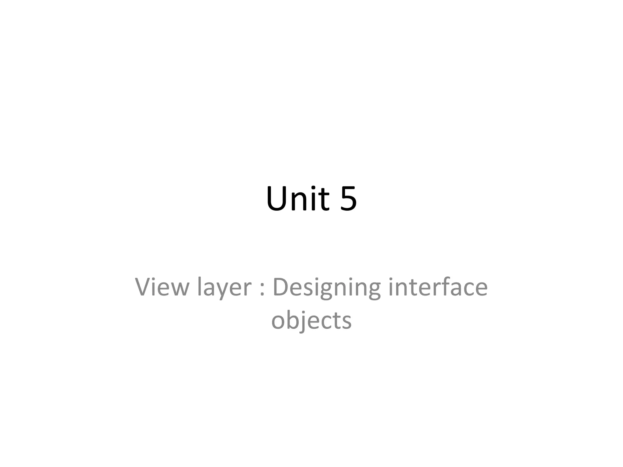 Unit 5

View layer : Designing interface
             objects
 