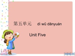第五单元   dì wǔ dānyuán

   Unit Five
 