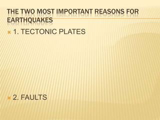 THE TWO MOST IMPORTANT REASONS FOR
EARTHQUAKES
   1. TECTONIC PLATES




   2. FAULTS
 
