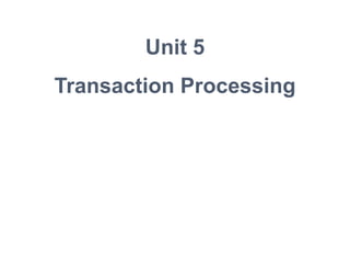 Unit 5
Transaction Processing
 