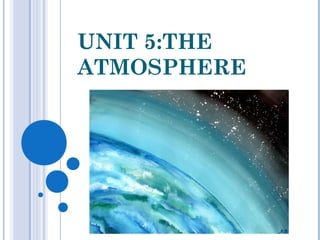 UNIT 5:THE
ATMOSPHERE
 