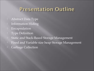    Abstract Data Type
   Information Hiding
   Encapsulation
   Type Definition
   Static and Stack-Based Storage Management
   Fixed and Variable size heap Storage Management
   Garbage Collection
 