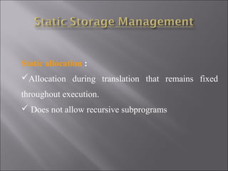 Static allocation :
Allocation during translation that remains fixed
throughout execution.
 Does not allow recursive subprograms
 