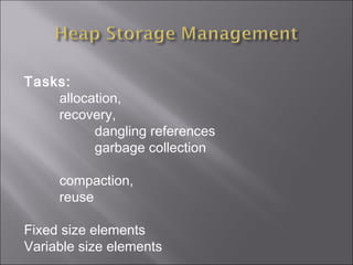 Tasks:
    allocation,
    recovery,
          dangling references
          garbage collection

     compaction,
     reuse

Fixed size elements
Variable size elements
 