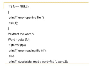 if ( fp== NULL)
{
printf(“ error opening file “);
exit(1);
}
/*extract the word */
Word =getw (fp);
if (ferror (fp))
printf(“ error reading file n”);
else
printf(“ successful read : word=%d “, word2);
 