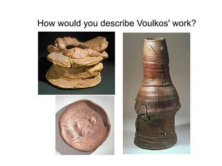 How would you describe Voulkos' work?
 
