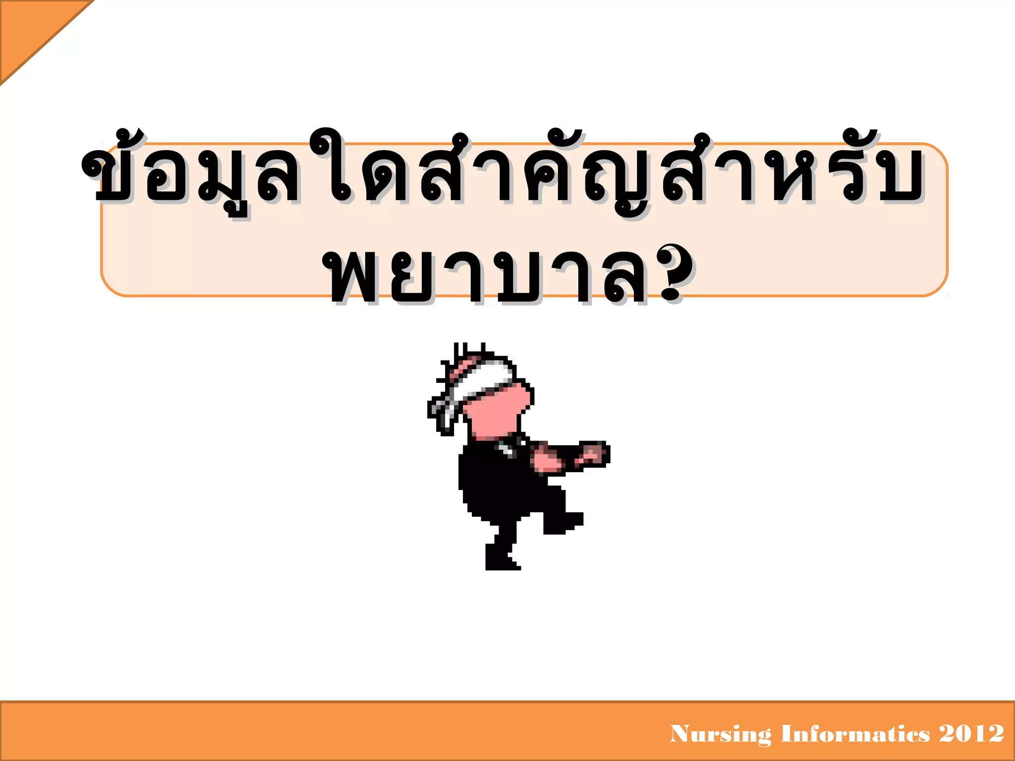 ข้อ มูล ใดสำา คัญ สำา หรับ
พยาบาล ?

Nursing Informatics 2012

 