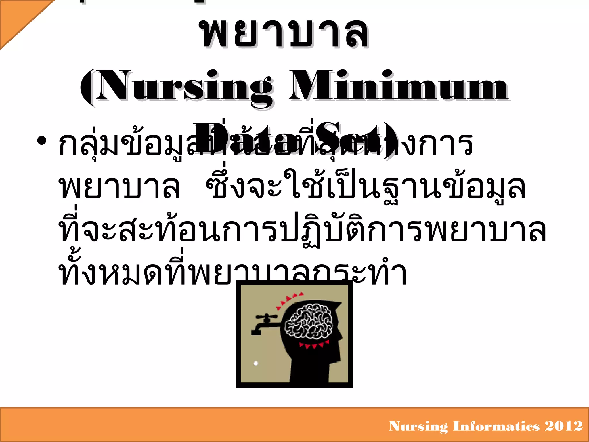 พยาบาล
(Nursing Minimum
Data ่สุดทางการ
• กลุ่มข้อมูลที่น้อยทีSet)

พยาบาล ซึ่งจะใช้เป็นฐานข้อมูล
ที่จะสะท้อนการปฏิบัติการพยาบาล
ทั้งหมดที่พยาบาลกระทำา

Nursing Informatics 2012

 