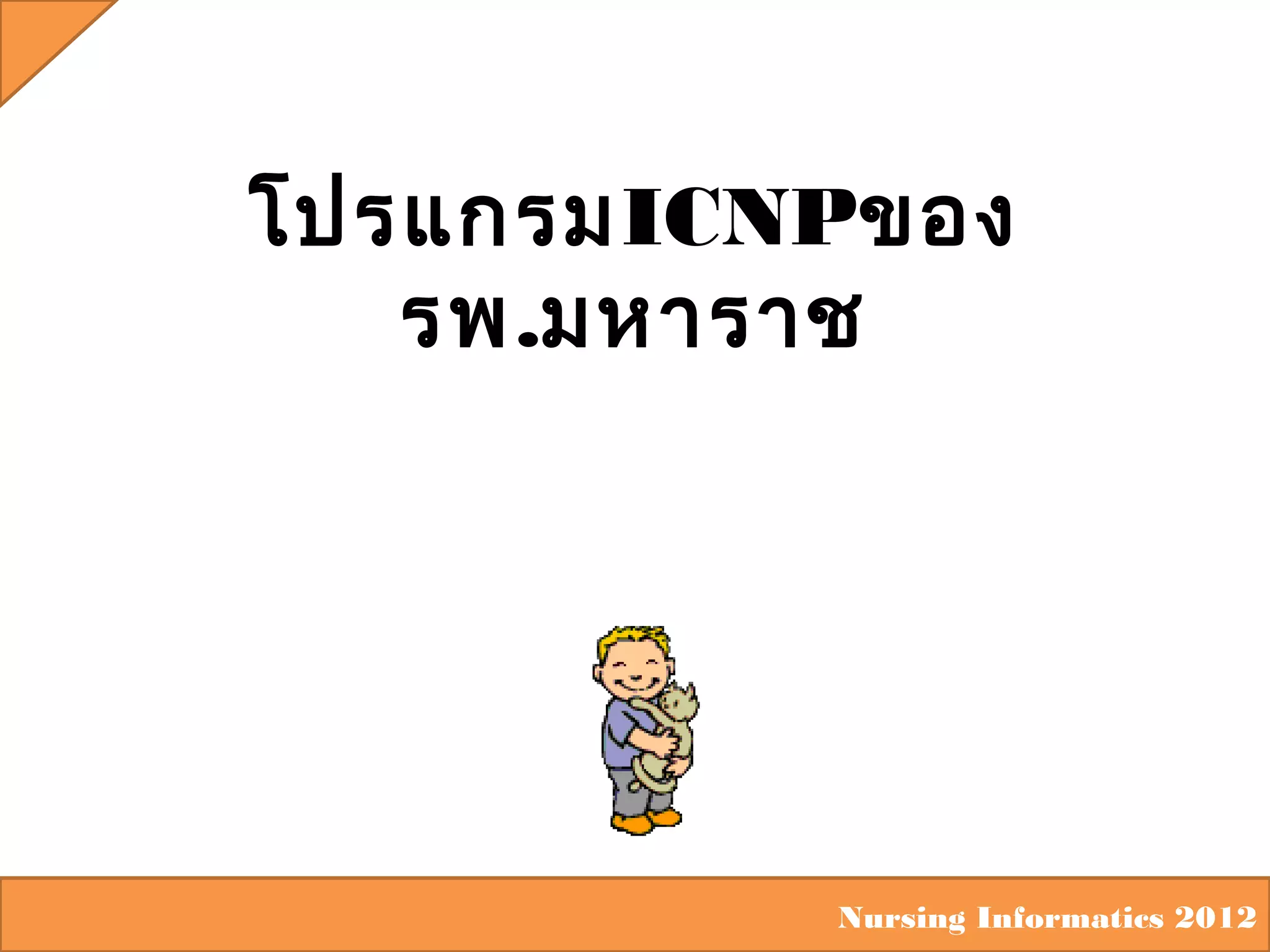 โปรแกรมICNPของ
รพ.มหาราช

Nursing Informatics 2012

 