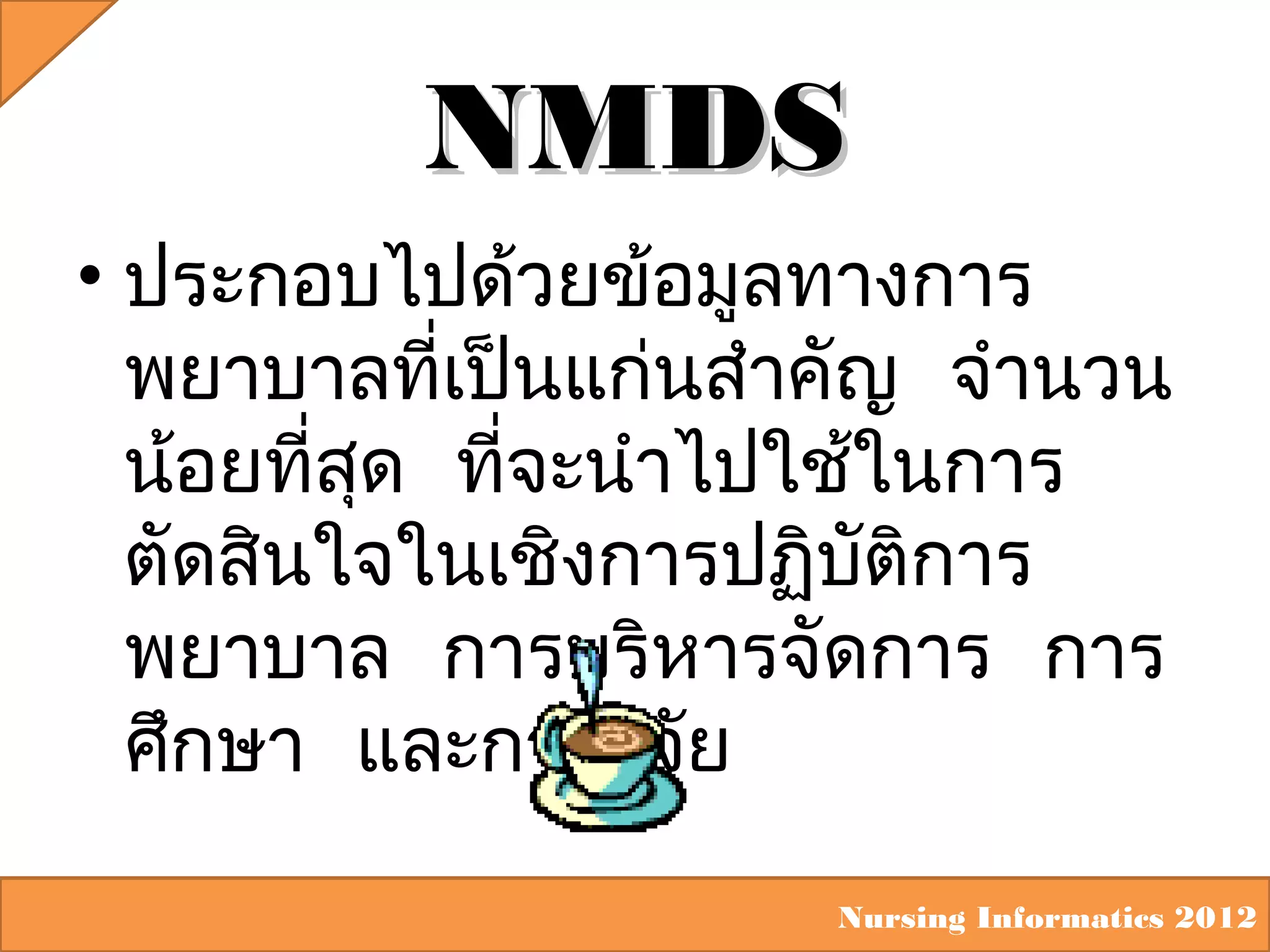 NMDS
• ประกอบไปด้วยข้อมูลทางการ
พยาบาลที่เป็นแก่นสำาคัญ จำานวน
น้อยที่สุด ที่จะนำาไปใช้ในการ
ตัดสินใจในเชิงการปฏิบัติการ
พยาบาล การบริหารจัดการ การ
ศึกษา และการวิจัย
Nursing Informatics 2012

 
