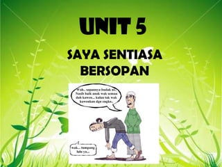 UNIT 5
SAYA SENTIASA
BERSOPAN

 