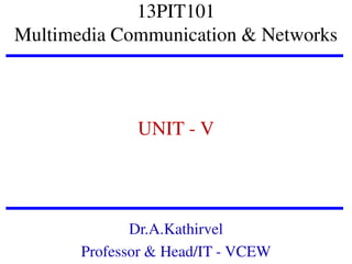 13PIT101
Multimedia Communication & Networks

UNIT - V

Dr.A.Kathirvel
Professor & Head/IT - VCEW

 