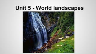 Unit 5 - World landscapes

 